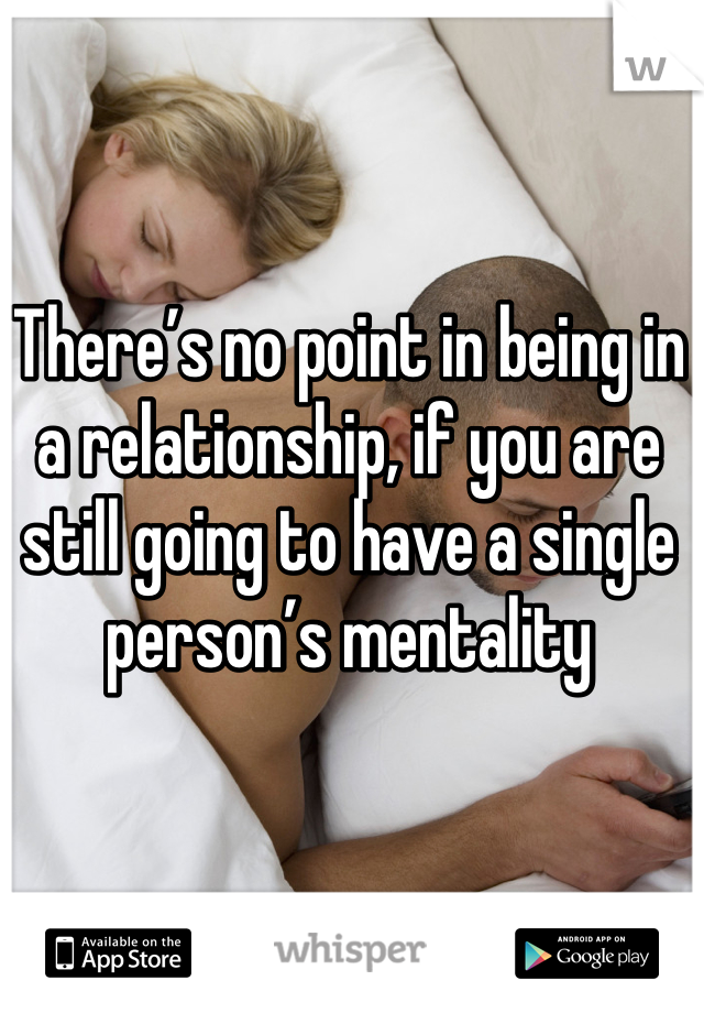 There’s no point in being in a relationship, if you are still going to have a single person’s mentality