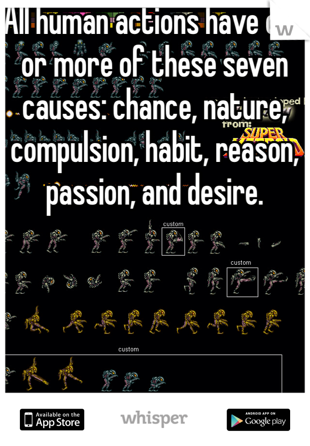 All human actions have one or more of these seven causes: chance, nature, compulsion, habit, reason, passion, and desire.