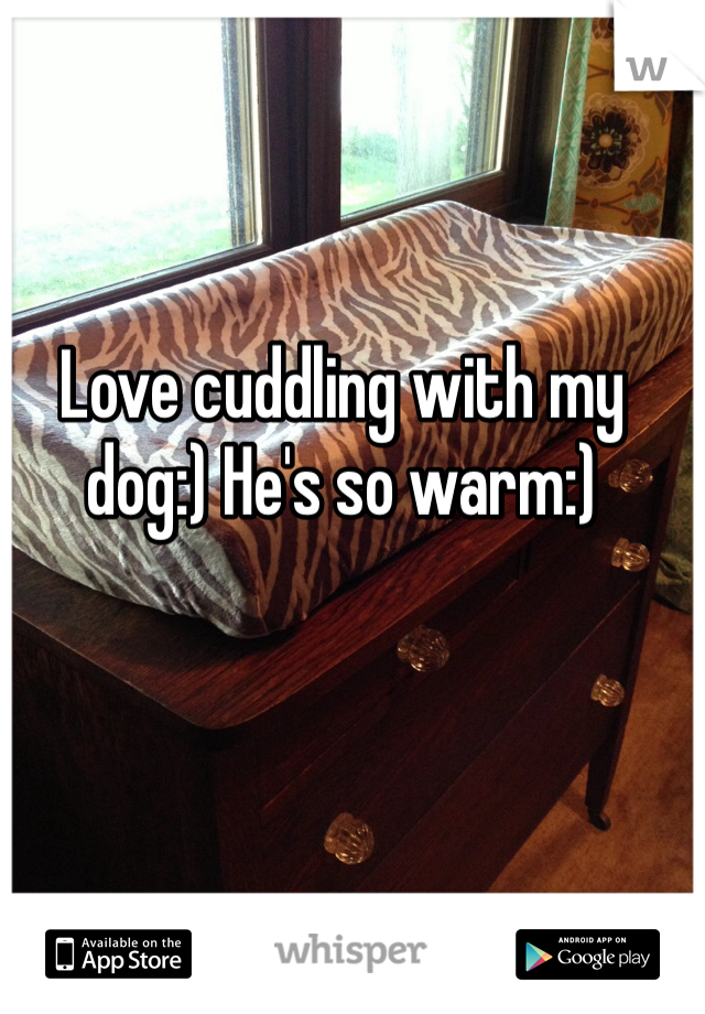 Love cuddling with my dog:) He's so warm:)