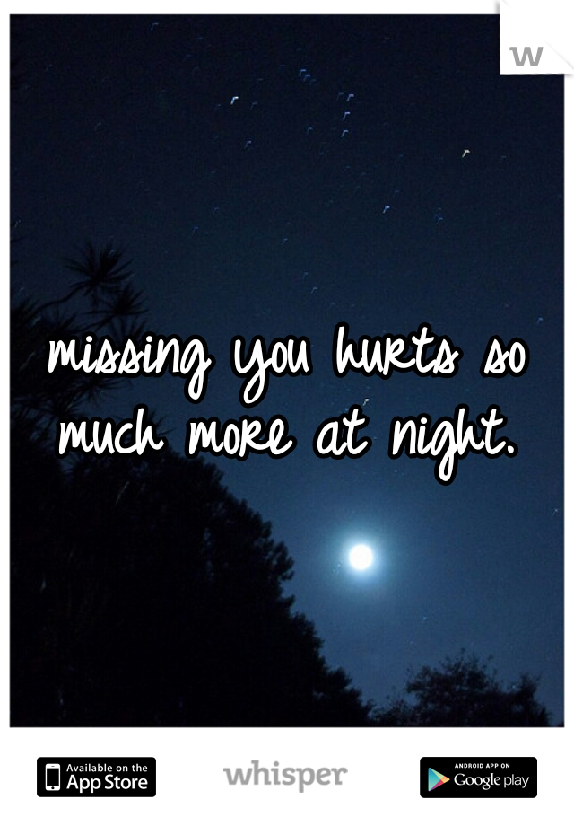 missing you hurts so much more at night. 