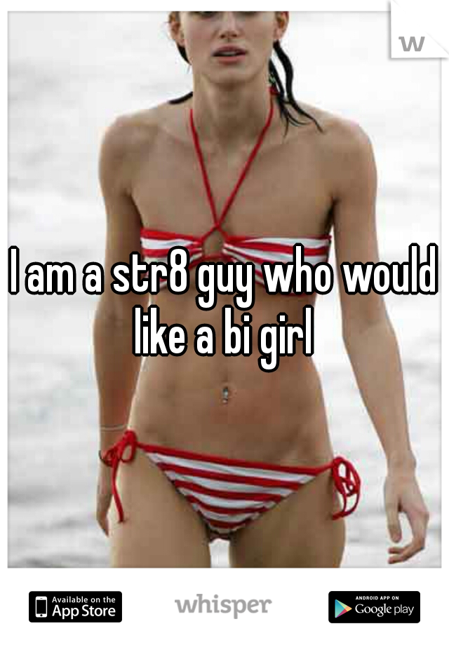 I am a str8 guy who would like a bi girl 