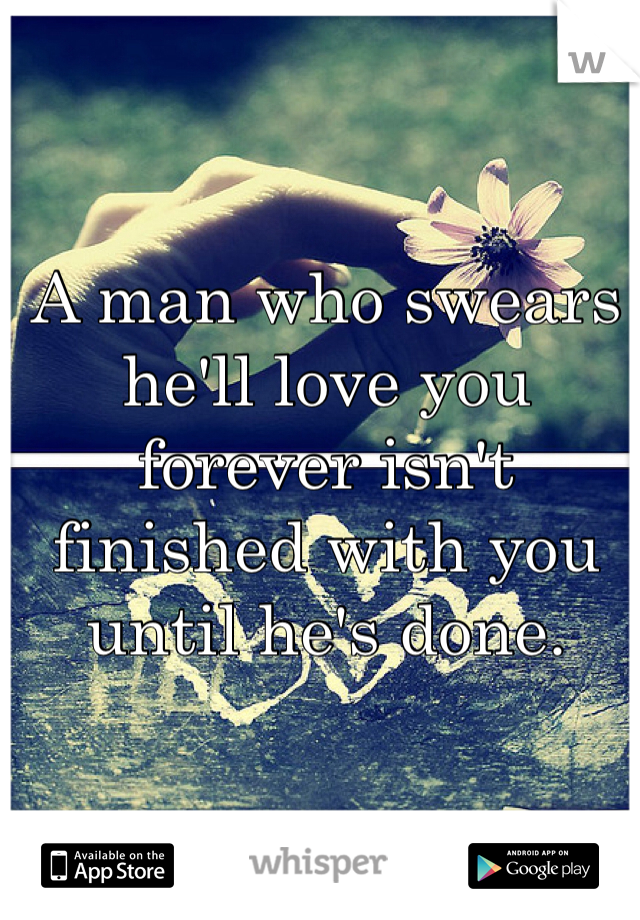 A man who swears he'll love you forever isn't finished with you until he's done.