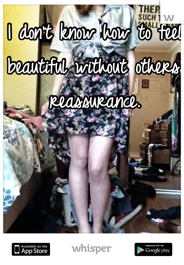 I don't know how to feel beautiful without others' reassurance.