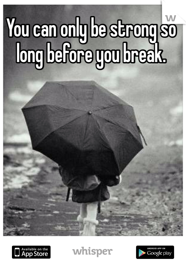 You can only be strong so long before you break.