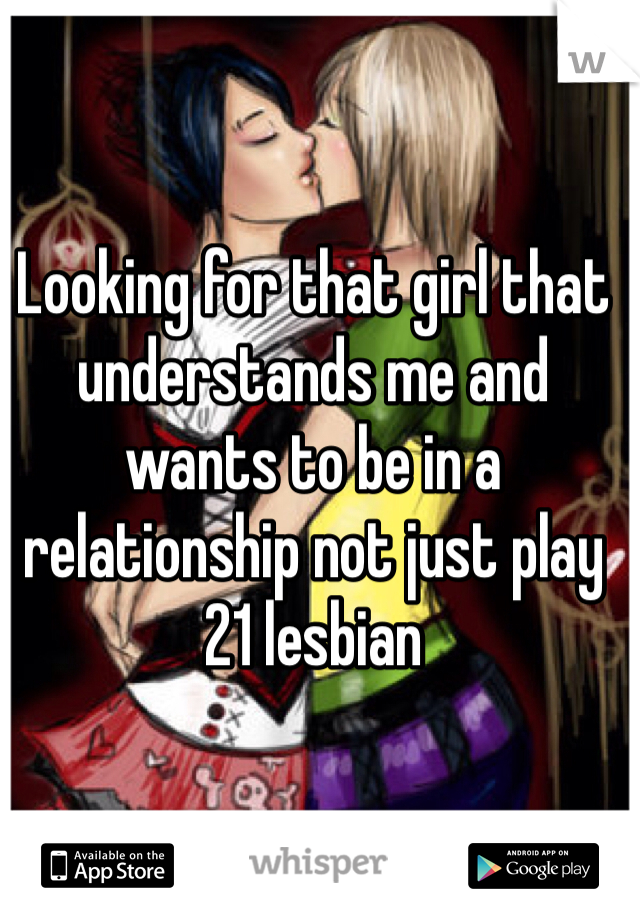 Looking for that girl that understands me and wants to be in a relationship not just play 
21 lesbian 
