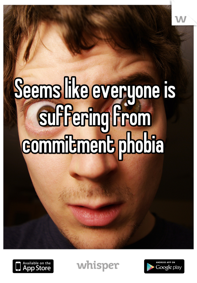 Seems like everyone is suffering from commitment phobia 