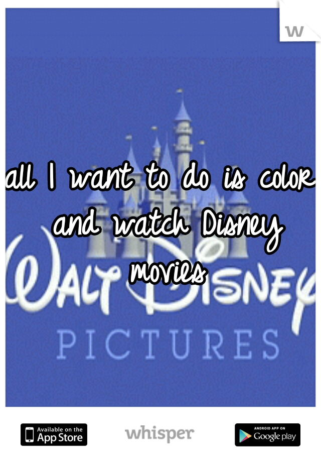 all I want to do is color and watch Disney movies