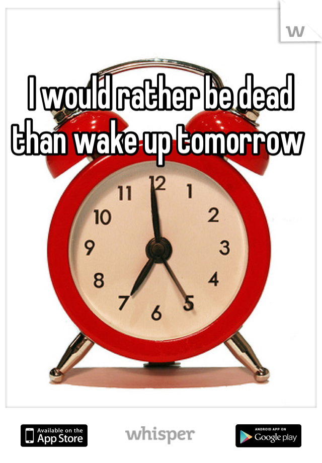 I would rather be dead than wake up tomorrow 