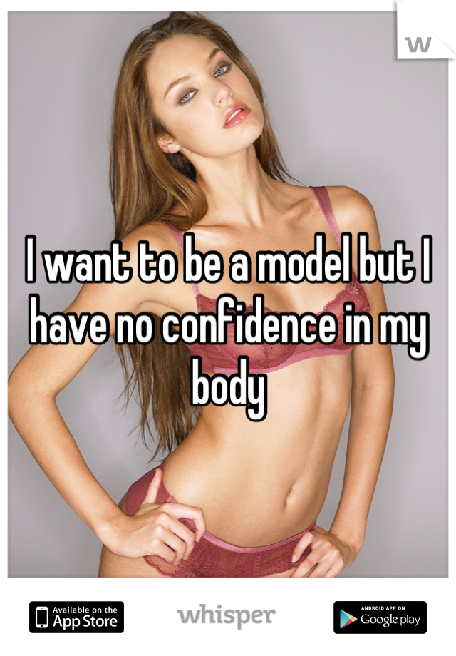 I want to be a model but I have no confidence in my body