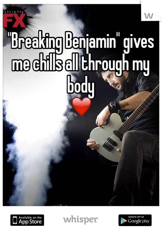 "Breaking Benjamin" gives me chills all through my body
❤️