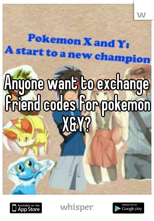 Anyone want to exchange friend codes for pokemon X&Y? 
