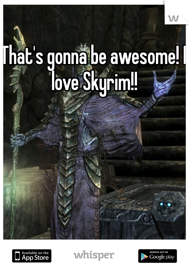 That's gonna be awesome! I love Skyrim!!