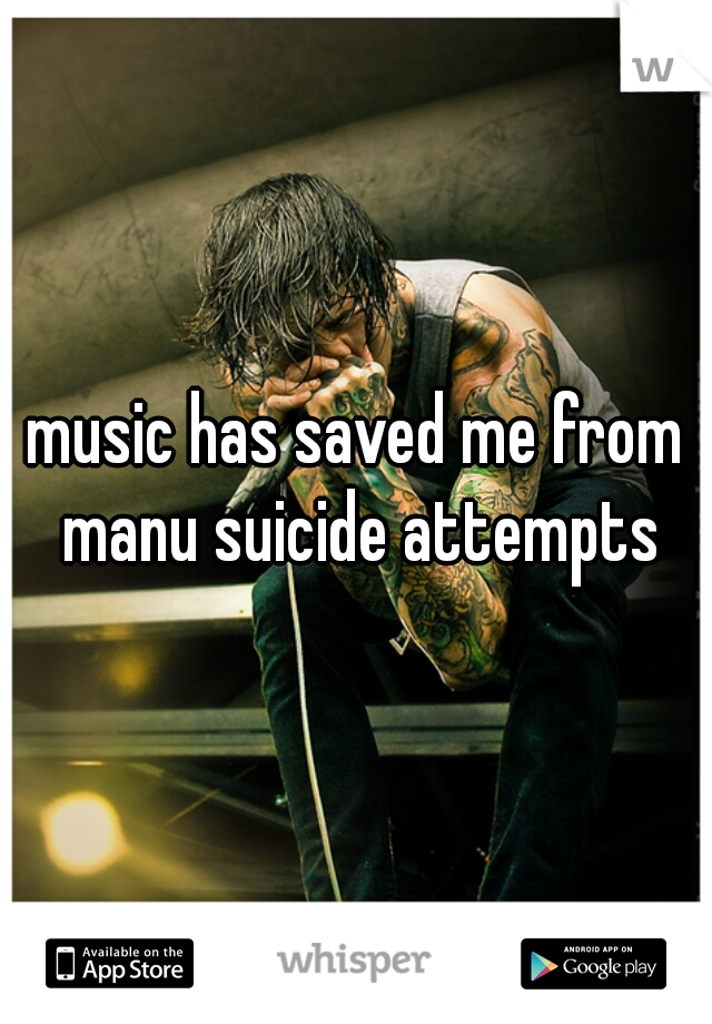 music has saved me from manu suicide attempts