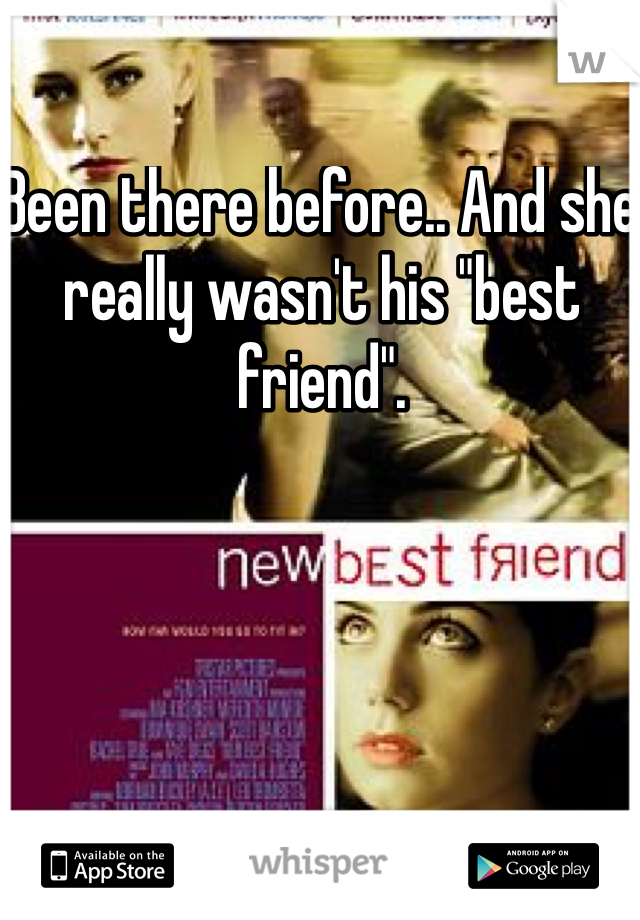 Been there before.. And she really wasn't his "best friend". 