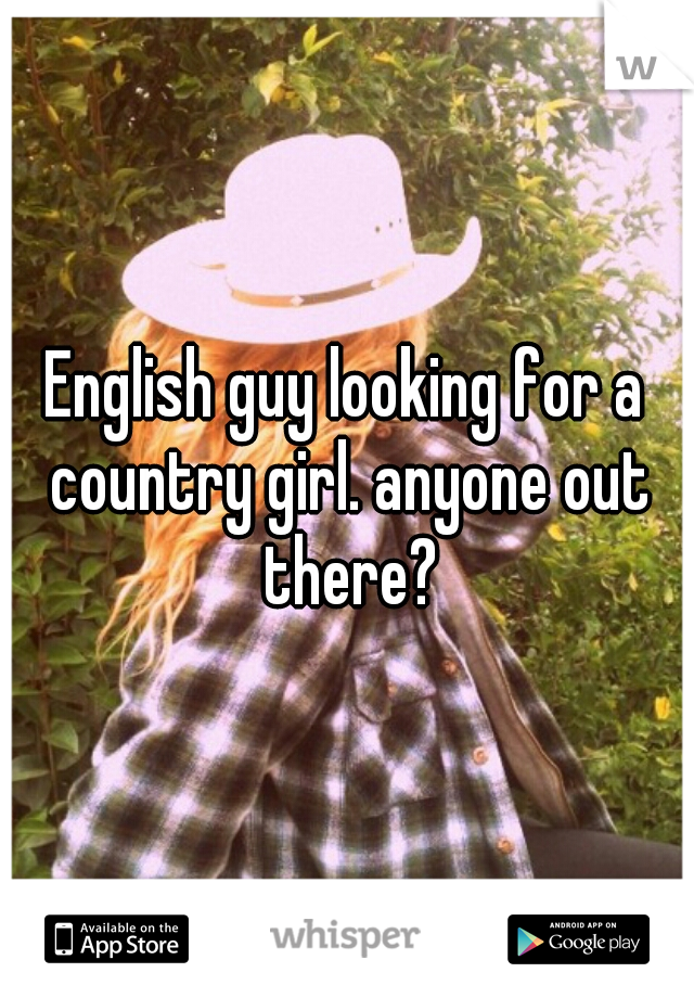 English guy looking for a country girl. anyone out there?