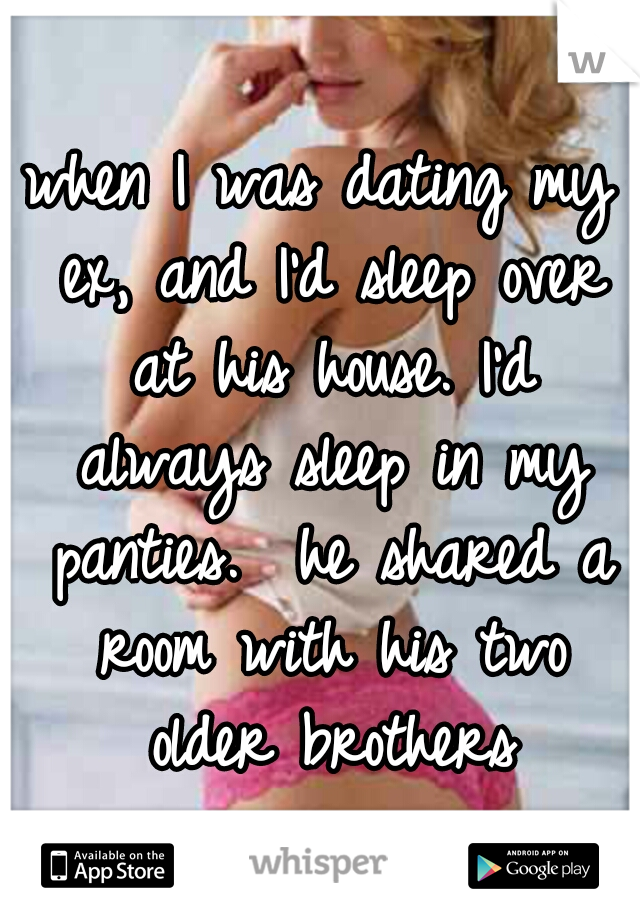 when I was dating my ex, and I'd sleep over at his house. I'd always sleep in my panties. 
he shared a room with his two older brothers