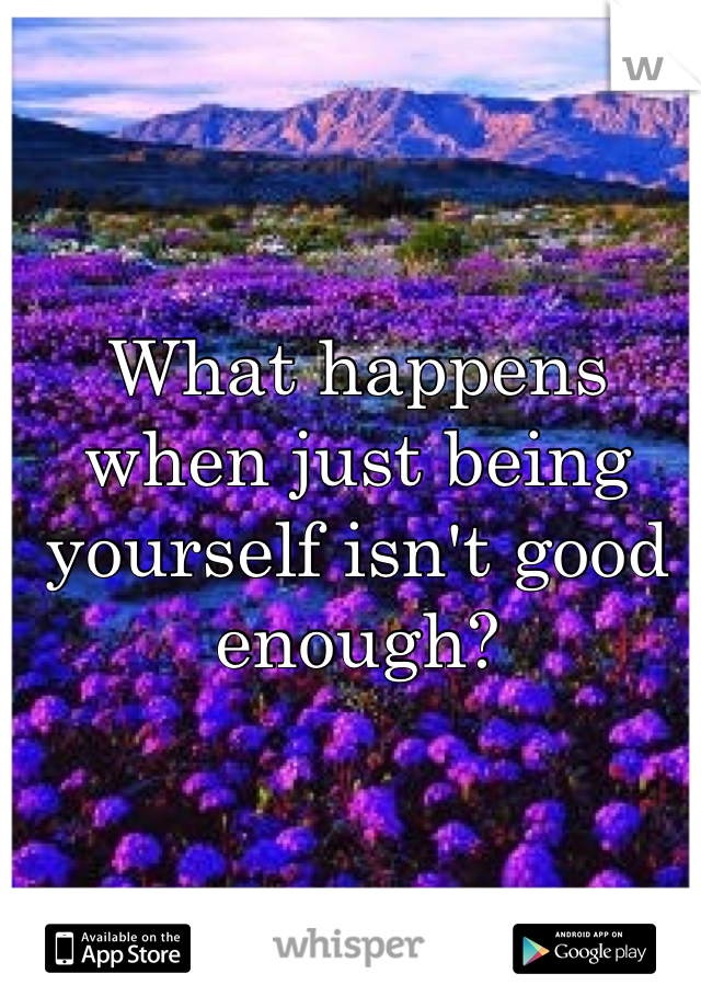 What happens when just being yourself isn't good enough?