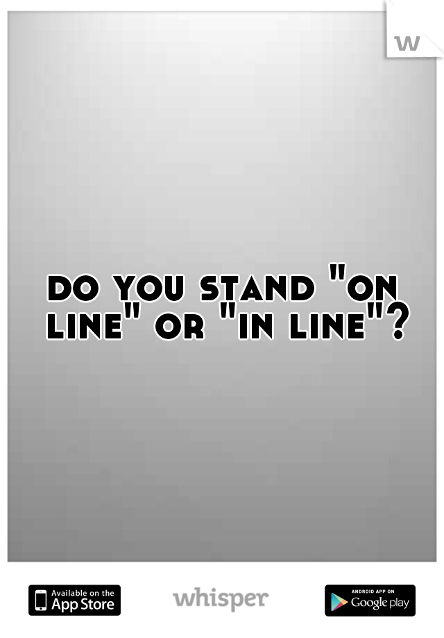do you stand "on line" or "in line"?