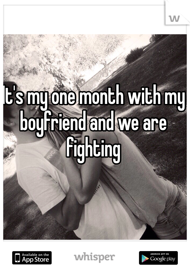 It's my one month with my boyfriend and we are fighting
