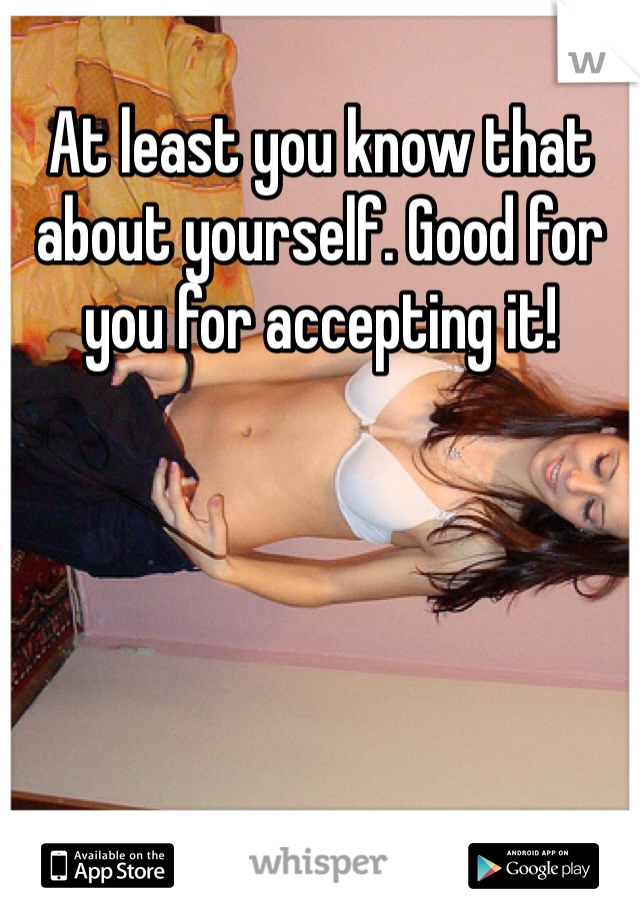 At least you know that about yourself. Good for you for accepting it!