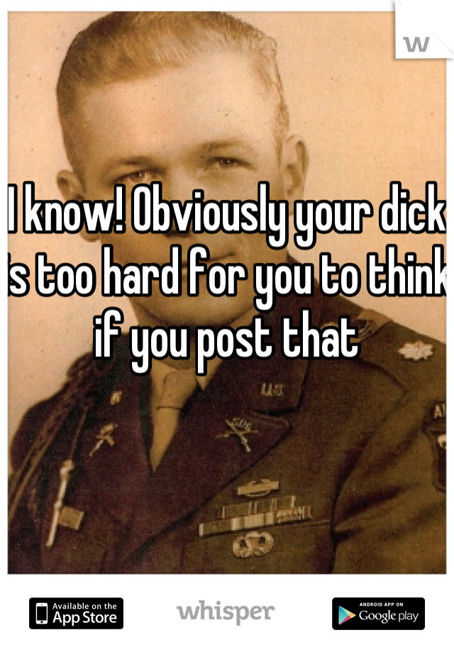 I know! Obviously your dick is too hard for you to think if you post that