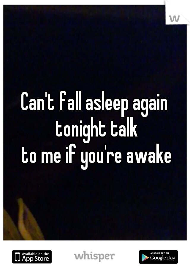 Can't fall asleep again tonight talk
 to me if you're awake