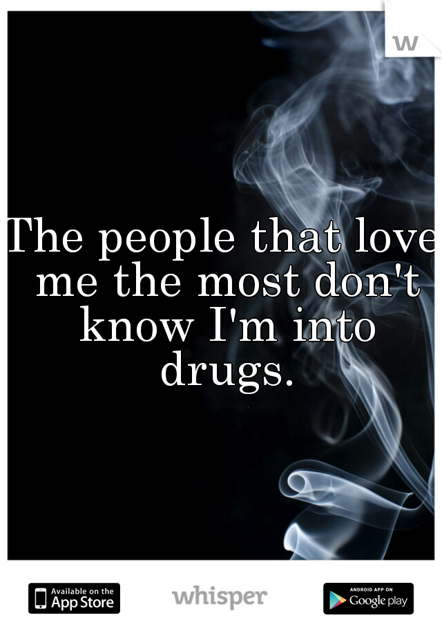 The people that love me the most don't know I'm into drugs.