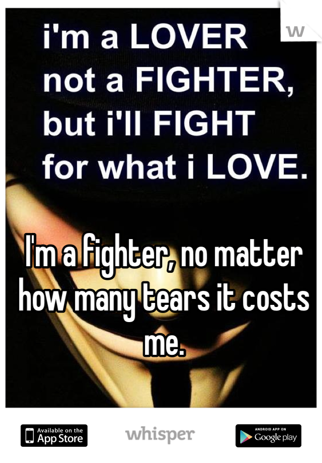 I'm a fighter, no matter how many tears it costs me. 
