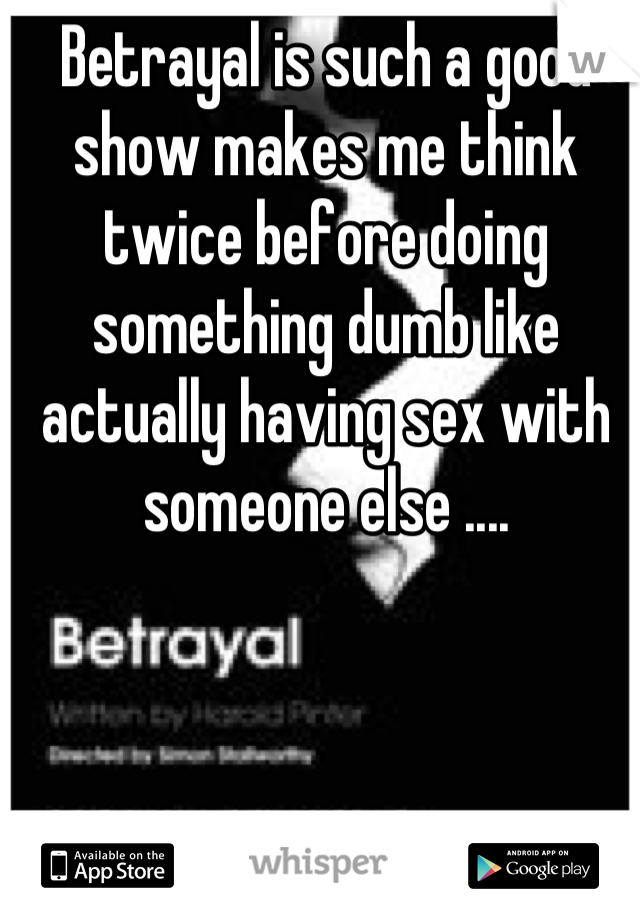 Betrayal is such a good show makes me think twice before doing something dumb like actually having sex with someone else ....