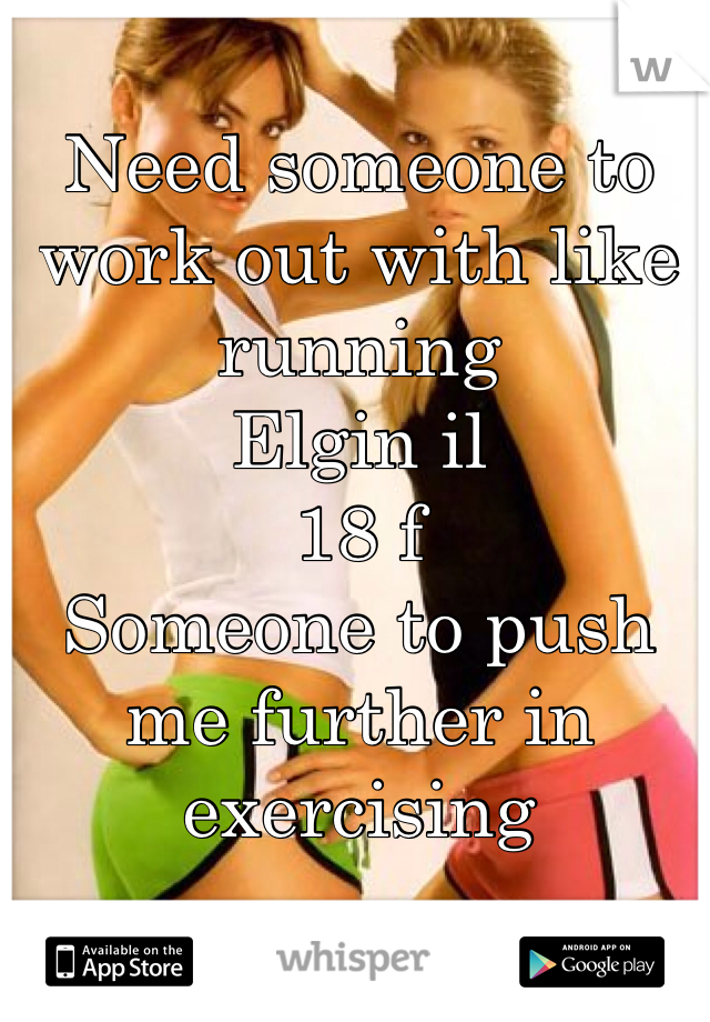 Need someone to work out with like running 
Elgin il
18 f
Someone to push me further in exercising