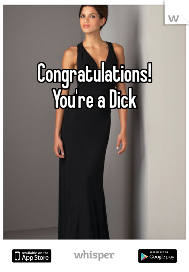 Congratulations! 
You're a Dick 