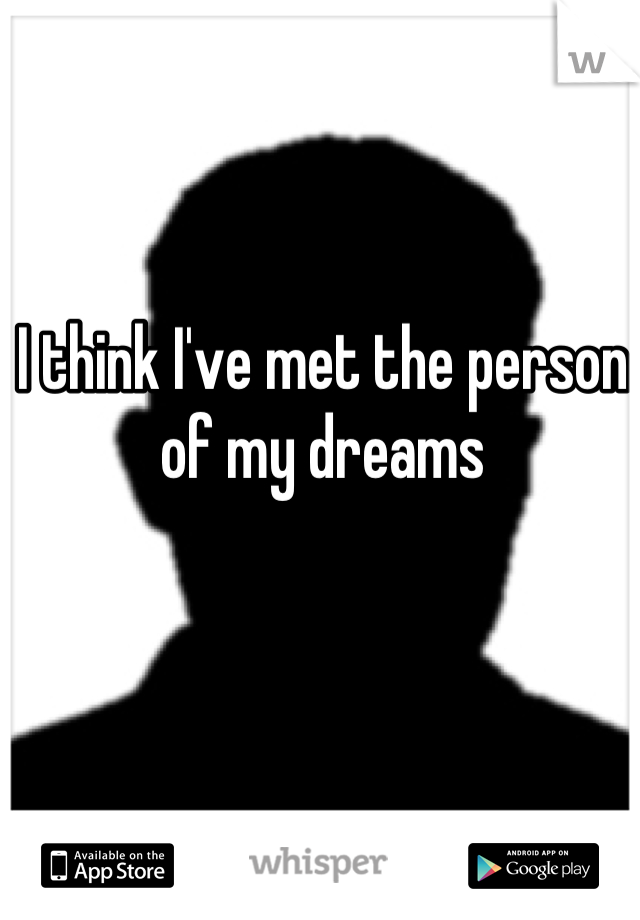 I think I've met the person of my dreams