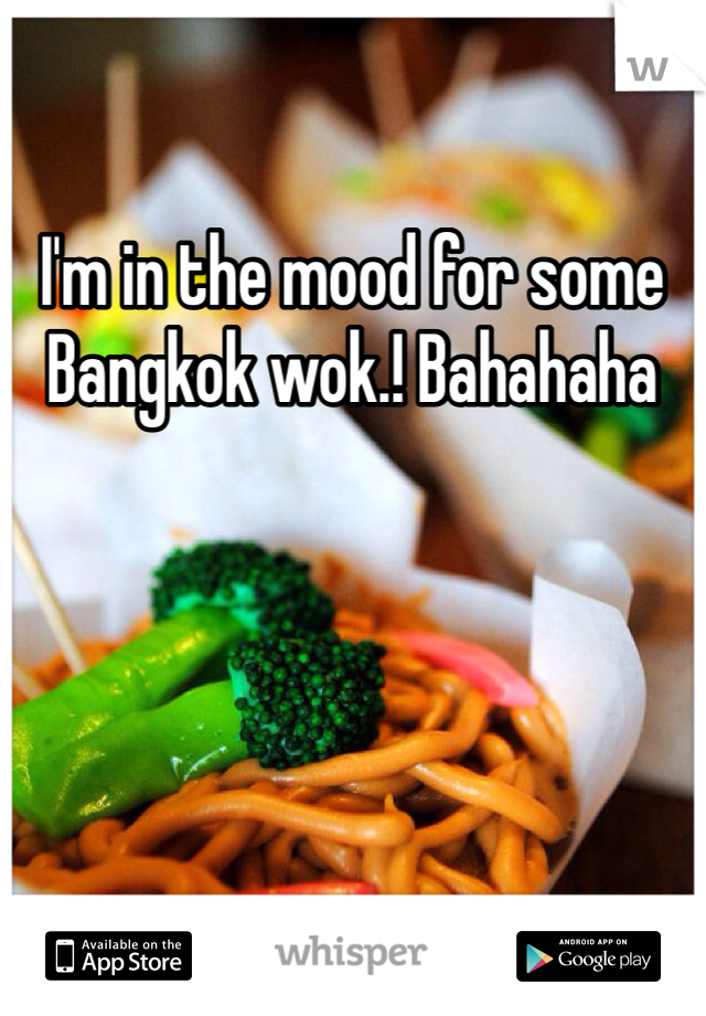 I'm in the mood for some Bangkok wok.! Bahahaha 