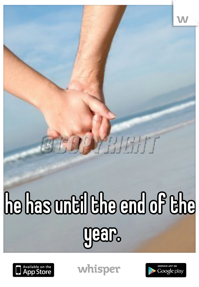 he has until the end of the year.