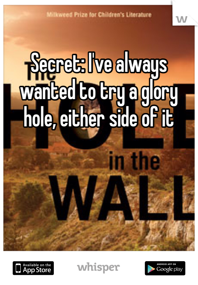 Secret: I've always wanted to try a glory hole, either side of it 