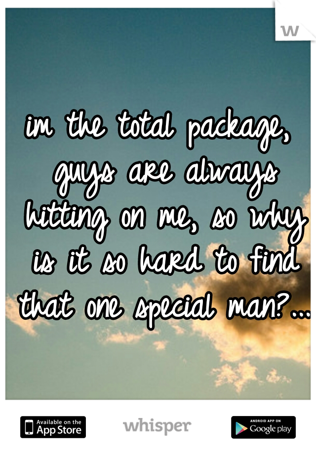 im the total package, guys are always hitting on me, so why is it so hard to find that one special man?...