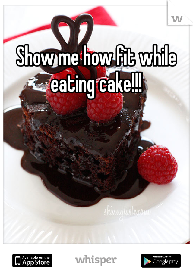 Show me how fit while eating cake!!!