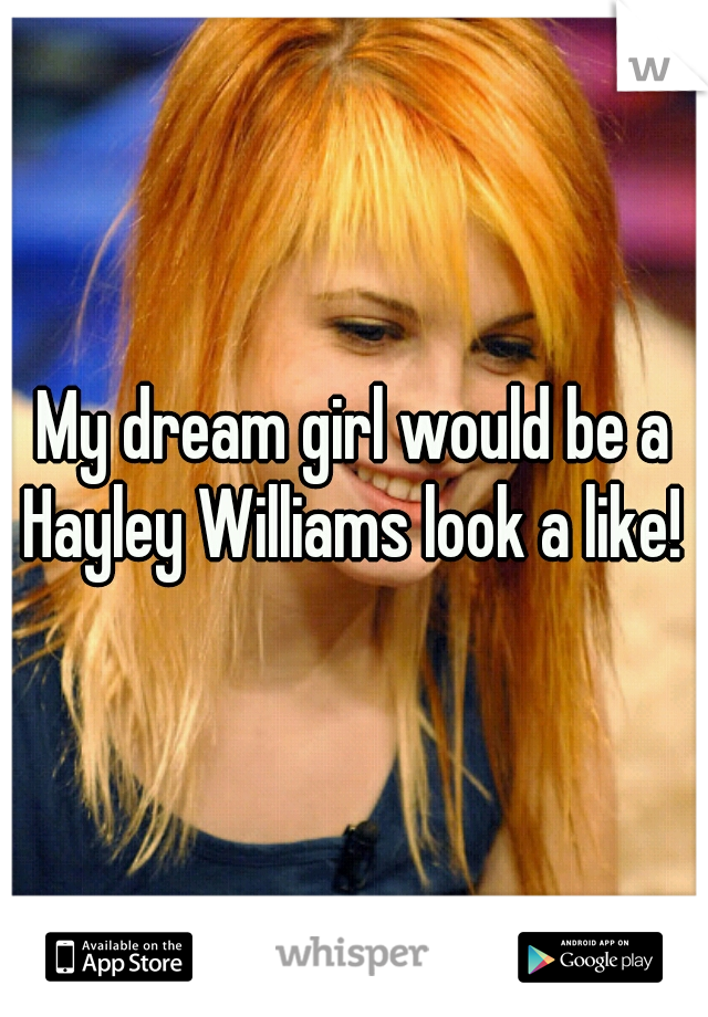 My dream girl would be a Hayley Williams look a like! 