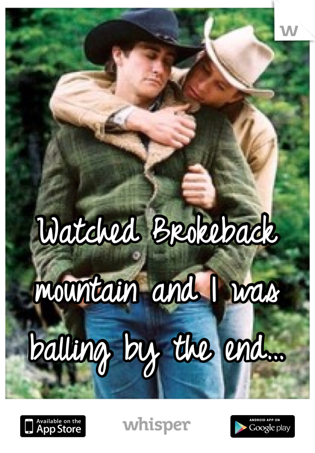 Watched Brokeback mountain and I was balling by the end…