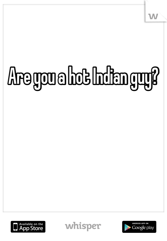 Are you a hot Indian guy? 