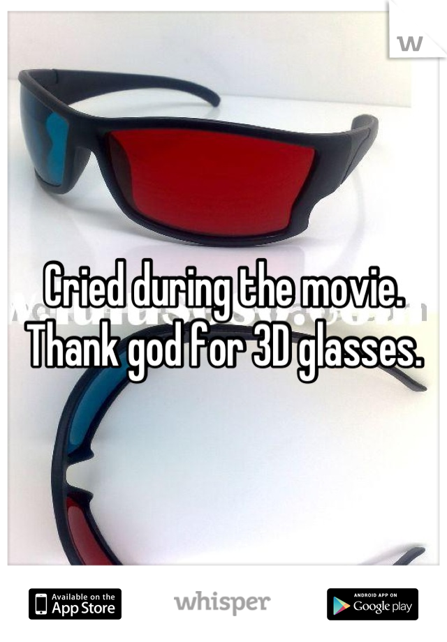 Cried during the movie. Thank god for 3D glasses.