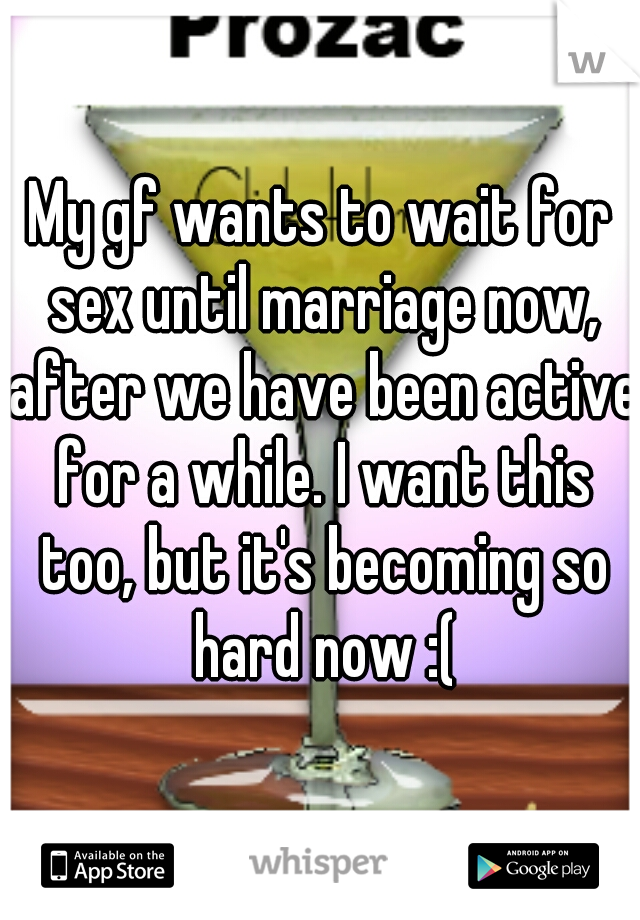 My gf wants to wait for sex until marriage now, after we have been active for a while. I want this too, but it's becoming so hard now :(