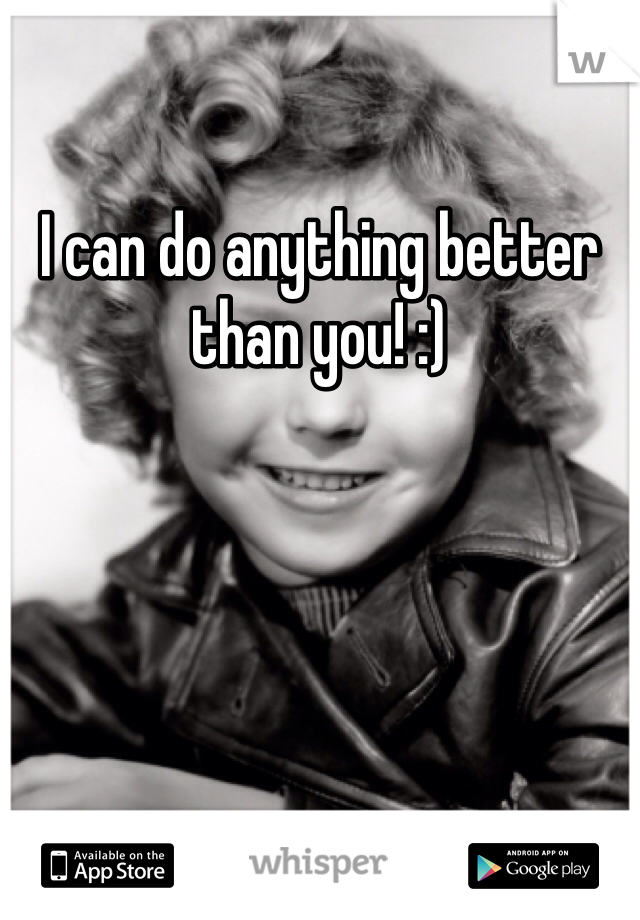 I can do anything better than you! :)