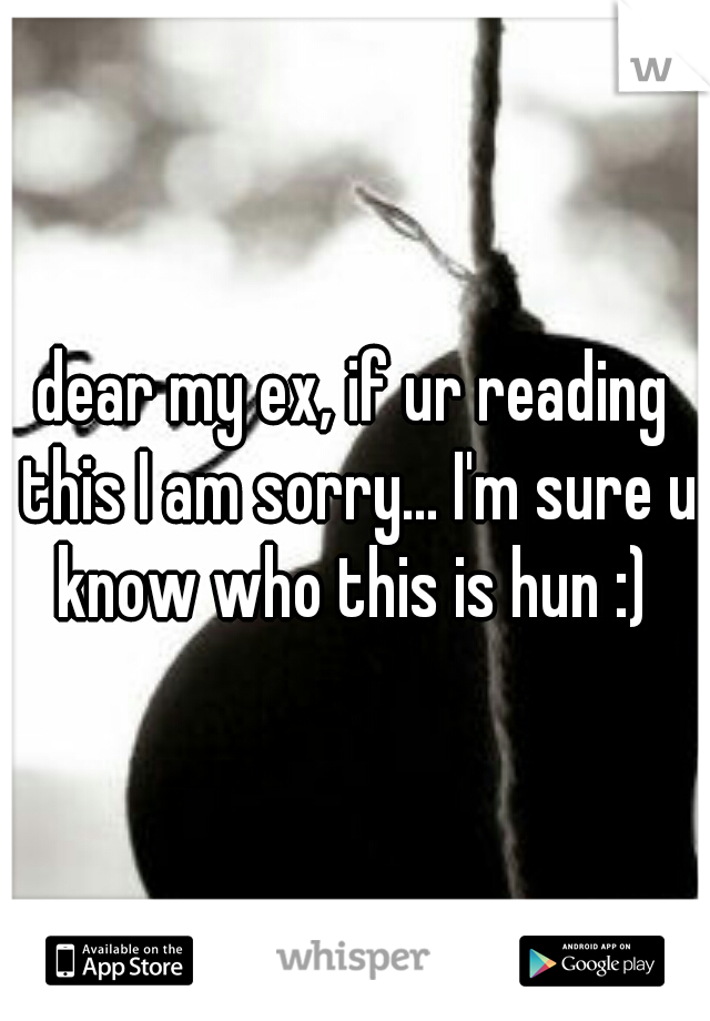 dear my ex, if ur reading this I am sorry... I'm sure u know who this is hun :) 