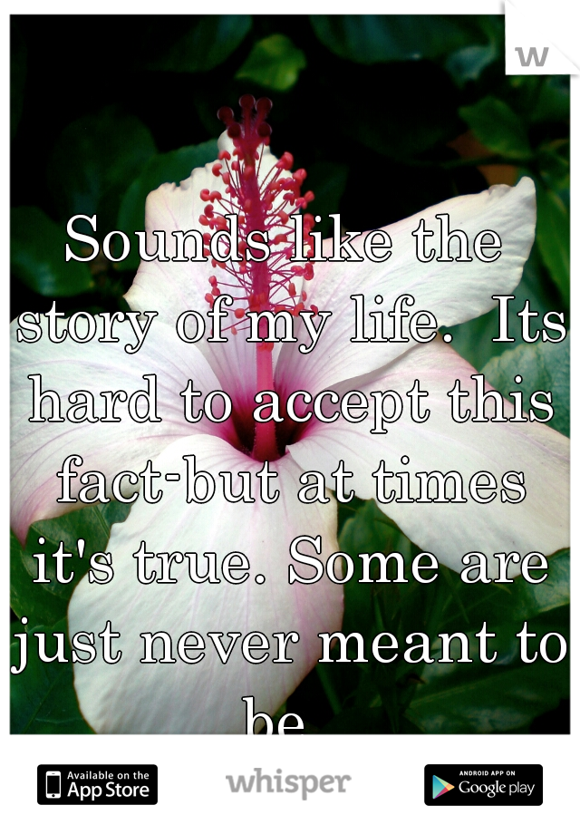 Sounds like the story of my life.  Its hard to accept this fact-but at times it's true. Some are just never meant to be. 