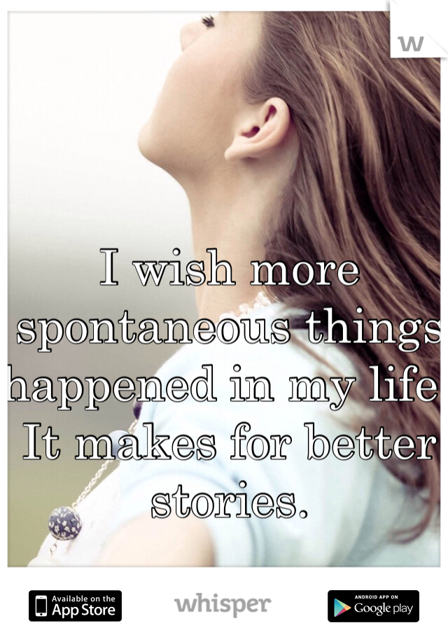 I wish more spontaneous things happened in my life. It makes for better stories.
