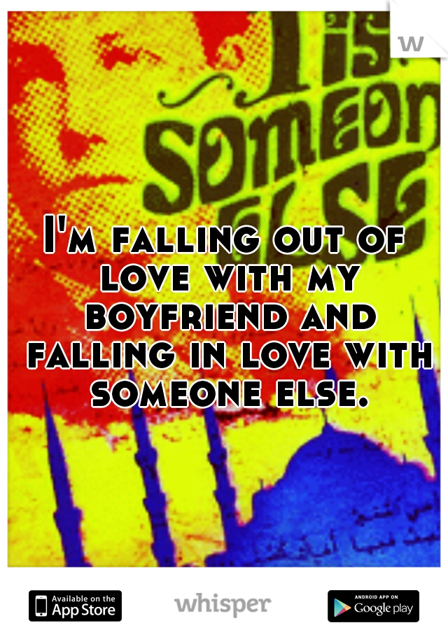 I'm falling out of love with my boyfriend and falling in love with someone else.