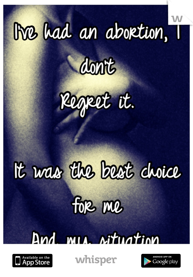 I've had an abortion, I don't 
Regret it. 

It was the best choice for me
And my situation. 
