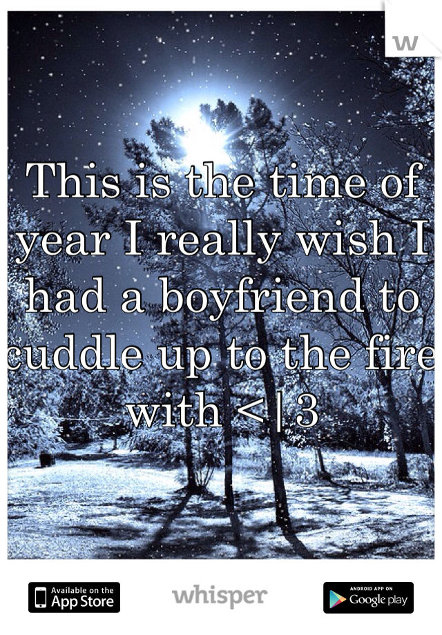 This is the time of year I really wish I had a boyfriend to cuddle up to the fire with <|3 