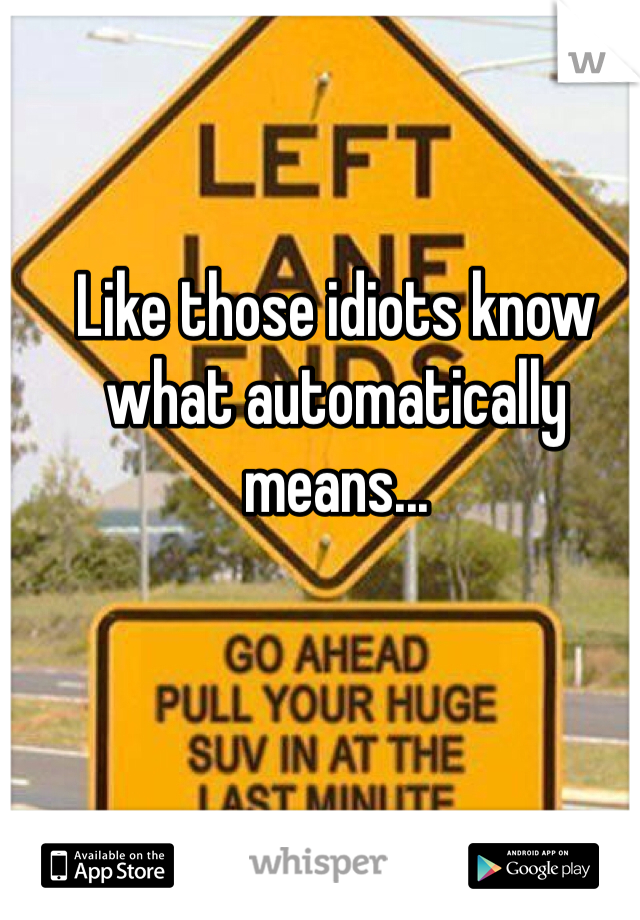 Like those idiots know what automatically means... 